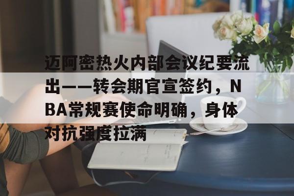 九游娱乐-迈阿密热火内部会议纪要流出——转会期官宣签约，NBA常规赛使命明确，身体对抗强度拉满的简单介绍